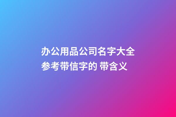 办公用品公司名字大全参考带信字的 带含义-第1张-公司起名-玄机派